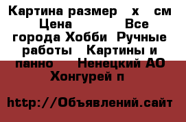 Картина размер 40х60 см › Цена ­ 6 500 - Все города Хобби. Ручные работы » Картины и панно   . Ненецкий АО,Хонгурей п.